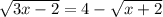 \sqrt{3x-2}=4-\sqrt{x+2}