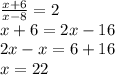 \frac{x+6}{x-8}=2\\x+6=2x-16\\2x-x=6+16\\x=22