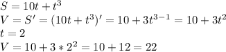 S=10t+t^3 \\ V=S'=(10t+t^3)'=10+3t^3^-^1=10+3t^2 \\ t=2 \\ V=10+3*2^2=10+12=22