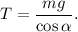 T = \dfrac{mg}{\cos\alpha}.