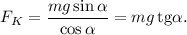 F_K = \dfrac{mg\sin\alpha}{\cos\alpha} = mg\,\text{tg}\alpha.