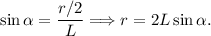 \sin\alpha = \dfrac{r/2}{L} \Longrightarrow r = 2L\sin\alpha.