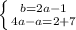 \left \{ {{b=2a-1} \atop {4a-a=2+7}} \right.