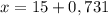 x=15+0,731