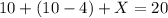 10 +(10-4) + X = 20