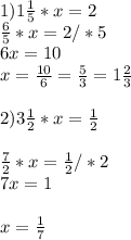 1)1 \frac{1}{5} *x=2 \\ \frac{6}{5} *x=2/*5 \\ 6x=10 \\ x= \frac{10}{6} = \frac{5}{3} =1 \frac{2}{3} \\ \\ 2)3 \frac{1}{2} *x= \frac{1}{2} \\ \\ \frac{7}{2} *x= \frac{1}{2} /*2 \\ 7x=1\\\\x= \frac{1}{7}