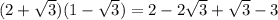 (2+ \sqrt{3} ) (1- \sqrt{3})=2-2 \sqrt{3} + \sqrt{3} -3