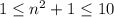 1 \leq n^2+1 \leq 10