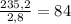 \frac{235,2}{2,8}=84