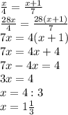 \frac{x}{4} = \frac{x+1}{7} \\ &#10; \frac{28x}{4} =\frac{28(x+1)}{7} \\&#10;7x=4(x+1) \\ &#10;7x=4x+4 \\ &#10;7x-4x=4 \\ &#10;3x=4 \\ &#10;x=4:3 \\ &#10;x=1 \frac{1}{3} \\