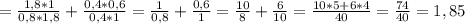 = \frac{1,8*1}{0,8*1,8} + \frac{0,4*0,6}{0,4*1} = \frac{1}{0,8} + \frac{0,6}{1} = \frac{10}{8} + \frac{6}{10} = \frac{10*5+6*4}{40} = \frac{74}{40} =1,85