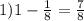 1) 1 - \frac{1}{8}=\frac{7}{8}