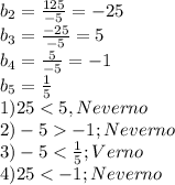 b_{2}=\frac{125}{-5}=-25 \\ b_{3}= \frac{-25}{-5}=5 \\ b_{4}= \frac{5}{-5}=-1 \\ b_{5}=\frac{1}{5} \\ 1)25<5, Neverno \\ 2)-5-1; Neverno \\ 3)-5<\frac{1}{5}; Verno \\ 4)25<-1; Neverno