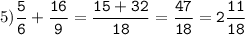 5)\tt\displaystyle\frac{5}{6}+\frac{16}{9}=\frac{15+32}{18}=\frac{47}{18}=2\frac{11}{18}