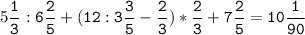 5\tt\displaystyle\frac{1}{3}:6\frac{2}{5}+(12:3\frac{3}{5}-\frac{2}{3})*\frac{2}{3}+7\frac{2}{5}=10\frac{1}{90}