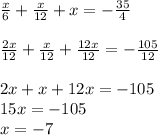 \frac{x}{6} + \frac{x}{12} +x=- \frac{35}{4} \\\\&#10; \frac{2x}{12}+ \frac{x}{12}+ \frac{12x}{12}=- \frac{105}{12}\\\\&#10;2x+x+12x=-105\\&#10;15x=-105\\&#10;x=-7