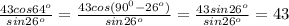 \frac{43cos64^o}{sin26^o}= \frac{43cos(90^0-26^o)}{sin26^o}=\frac{43sin26^o}{sin26^o}=43