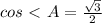 cos\ \textless \ A= \frac{ \sqrt{3} }{2}