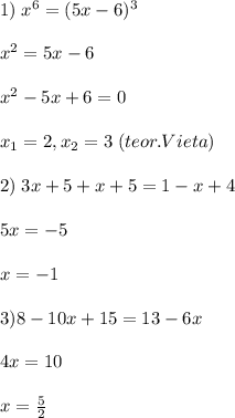 1)\; x^6=(5x-6)^3\\\\x^2=5x-6\\\\x^2-5x+6=0\\\\x_1=2,x_2=3\; (teor.Vieta)\\\\2)\; 3x+5+x+5=1-x+4\\\\5x=-5\\\\x=-1\\\\3)8-10x+15=13-6x\\\\4x=10\\\\x=\frac{5}{2}