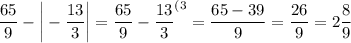 \dfrac {65}9-\bigg|-\dfrac {13}3\bigg|=\dfrac {65}9-\dfrac {13}3^{(3}=\dfrac {65-39}9=\dfrac {26}9=2\dfrac 89