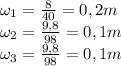 \omega_1= \frac{8}{40} =0, 2 m \\ \omega_2=\frac{9,8}{98}=0, 1m \\ \omega_3 = \frac {9,8}{98}= 0, 1 m