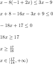 x-8(-1+2x) \leq 3x-9\\\\x+8-16x-3x+9 \leq 0\\\\-18x+17 \leq 0\\\\18x \geq 17\\\\x \geq \frac{17}{18}\\\\x\in [\frac{17}{18},+\infty)