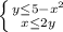 \left \{ {{y \leq 5-x^2} \atop {x \leq 2y}} \right.