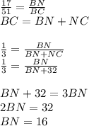 \frac{17}{51}=\frac{BN}{BC}\\&#10;BC=BN+NC\\\\&#10;\frac{1}{3}=\frac{BN}{BN+NC}\\&#10;\frac{1}{3}=\frac{BN}{BN+32}\\\\&#10;BN+32=3BN\\&#10;2BN=32\\&#10;BN=16