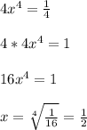 4x^4=\frac{1}{4}\\\\ &#10;4*4x^4=1\\\\&#10;16x^4=1\\\\&#10;x=\sqrt[4]{\frac{1}{16}}=\frac{1}{2}