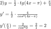 2)y=\frac{1}{2}\cdot tg(4x-\pi)+\frac{\pi}{4}\\\\y'=\frac{1}{2}\cdot\frac{4}{cos^2(4x-\pi)}\\\\y'(\frac{\pi}{4})=\frac{2}{cos^20}=\frac{2}{1}=2