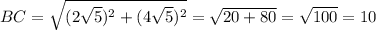 BC= \sqrt{(2 \sqrt{5} )^2+(4 \sqrt{5} )^2} = \sqrt{20+80}= \sqrt{100}=10