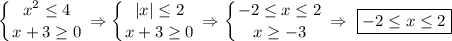 \displaystyle \left \{ {{x^2 \leq 4} \atop {x+3 \geq 0}} \right. \Rightarrow \left \{ {{|x| \leq 2} \atop {x+3 \geq 0}} \right. \Rightarrow \left \{ {{-2 \leq x \leq 2} \atop {x \geq -3}} \right. \Rightarrow \, \, \boxed{-2 \leq x \leq 2}