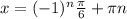 x= (-1)^{n} \frac{ \pi }{6}+ \pi n