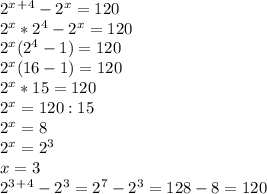 2^x^+^4-2^x=120 \\ 2^x*2^4-2^x=120 \\ 2^x(2^4-1)=120 \\ 2^x(16-1)=120 \\ 2^x*15=120 \\ 2^x=120:15 \\ 2^x=8 \\ 2^x=2^3 \\ x=3 \\ 2^3^+^4-2^3=2^7-2^3=128-8=120