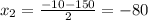 x_2= \frac{-10-150}{2}=-80