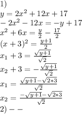 1) \\ y=2x^{2}+12x+17 \\ -2x^{2}-12x=-y+17 \\ x^{2} +6x= \frac{y}{2}- \frac{17}{2} \\ (x+3)^{2}= \frac{y+1}{2} \\ x_{1}+3= \frac{ \sqrt{y+1} }{ \sqrt{2} } \\ x_{2} +3=- \frac{ \sqrt{y+1} }{ \sqrt{2} } \\ x_{1} = \frac{ \sqrt{y+1}- \sqrt{2*3} }{ \sqrt{2} } \\ x_{2} = \frac{- \sqrt{y+1}- \sqrt{2*3} }{ \sqrt{2} } \\ 2)--