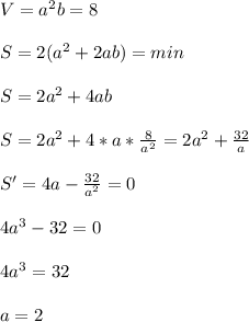 V=a^2b=8\\\\&#10;S=2(a^2+2ab)=min\\\\&#10;S=2a^2+4ab\\\\ &#10;S=2a^2+4*a*\frac{8}{a^2}=2a^2+\frac{32}{a}\\\\&#10;S'=4a-\frac{32}{a^2}=0\\\\&#10;4a^3-32=0\\\\&#10;4a^3=32\\\\&#10;a=2