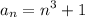 \displaystyle a_n=n^3+1