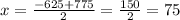 x=\frac{-625+775}{2}=\frac{150}{2}=75