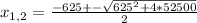 x_{1,2}= \frac{-625+- \sqrt{625^{2}+4*52500}}{2}