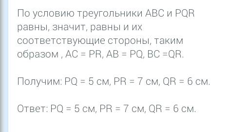 Треугольники abc и pqr равны. ав=5 см, вс=6 см, ас=7 см. найдите стороны треугольника pqr.