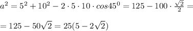 a^2=5^2+10^2-2\cdot 5\cdot 10\cdot cos45^0=125-100\cdot \frac{\sqrt2}{2}=\\\\=125-50\sqrt2=25(5-2\sqrt2)