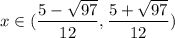 x\in(\dfrac{5- \sqrt{97}}{12}, \dfrac{5+ \sqrt{97}}{12})