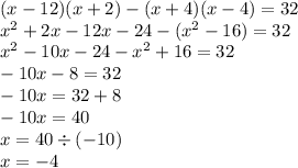 (x - 12)(x + 2) - (x + 4)(x - 4) = 32 \\ {x}^{2} + 2x - 12x - 24 - ( {x}^{2} - 16) = 32 \\ {x}^{2} - 10x - 24 - {x}^{2} + 16 = 32 \\ - 10x - 8 = 32 \\ - 10x = 32 + 8 \\ - 10x = 40 \\ x = 40 \div ( - 10) \\ x = - 4