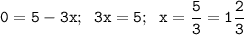 \tt \displaystyle 0=5-3x;\; \; 3x=5;\; \; x=\frac53=1\frac23