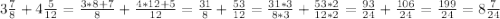 3\frac{7}{8} + 4 \frac{5}{12} = \frac{3*8+7}{8} + \frac{4*12+5}{12} = \frac{31}{8} + \frac{53}{12} = \frac{31*3}{8*3} + \frac{53*2}{12*2} = \frac{93}{24} + \frac{106}{24} = \frac{199}{24} = 8\frac{7}{24}