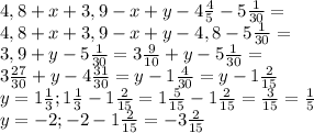 4,8+x+3,9-x+y-4 \frac{4}{5} -5 \frac{1}{30}= \\ &#10; 4,8+x+3,9-x+y-4,8 -5 \frac{1}{30} = \\ &#10;3,9+y-5 \frac{1}{30} =3 \frac{9}{10} +y-5 \frac{1}{30} = \\ &#10;3 \frac{27}{30} +y-4 \frac{31}{30} =y-1 \frac{4}{30}=y-1 \frac{2}{15} \\ &#10;y=1 \frac{1}{3} ; 1 \frac{1}{3}-1 \frac{2}{15} =1 \frac{5}{15}-1 \frac{2}{15}= \frac{3}{15} = \frac{1}{5} \\ &#10;y=-2;-2-1 \frac{2}{15}=-3 \frac{2}{15} \\