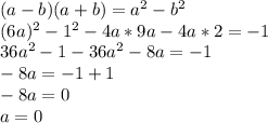 (a-b)(a+b)=a^{2}-b^{2} \\ (6a)^{2}-1^{2}-4a*9a-4a*2=-1 \\ 36a^{2}-1-36a^{2}-8a=-1 \\ -8a=-1+1 \\ -8a=0 \\ a=0