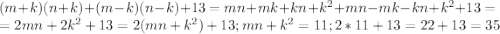 (m+k)(n+k)+(m-k)(n-k)+13=mn+mk+kn+k^2+mn-mk-kn+k^2+13=\\=2mn+2k^2+13=2(mn+k^2)+13;mn+k^2=11;2*11+13=22+13=35