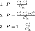 1.\; \; P=\frac{C_7^2\cdot C_8^1}{C_{15}^3}\\\\2.\; \; P=\frac{C_7^2\cdot C_8^1+C_7^3}{C_{15}^3}\\\\3.\; \; P=1-\frac{C_8^3}{C_{15}^3}